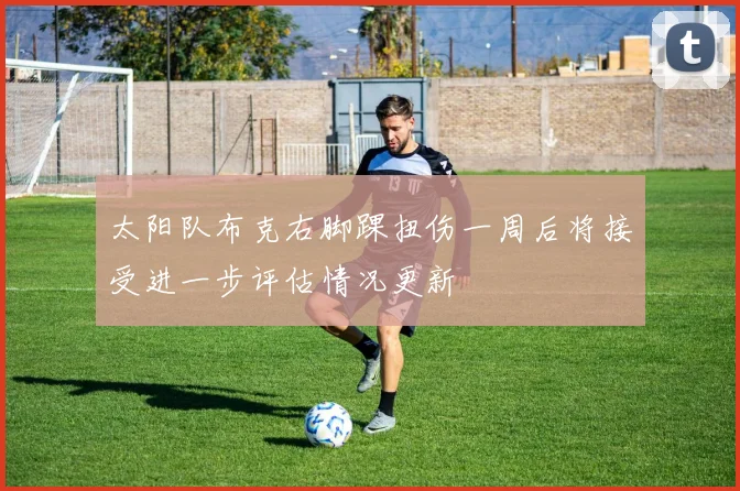 太阳队布克右脚踝扭伤一周后将接受进一步评估情况更新