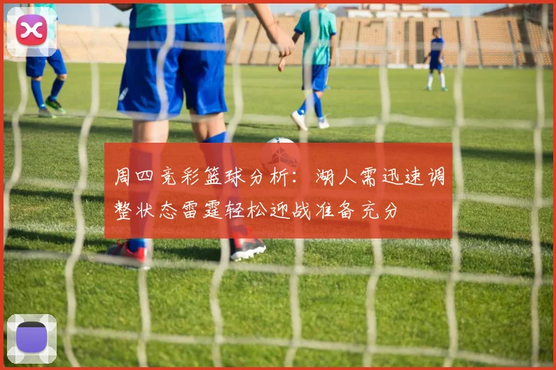 周四竞彩篮球分析：湖人需迅速调整状态雷霆轻松迎战准备充分
