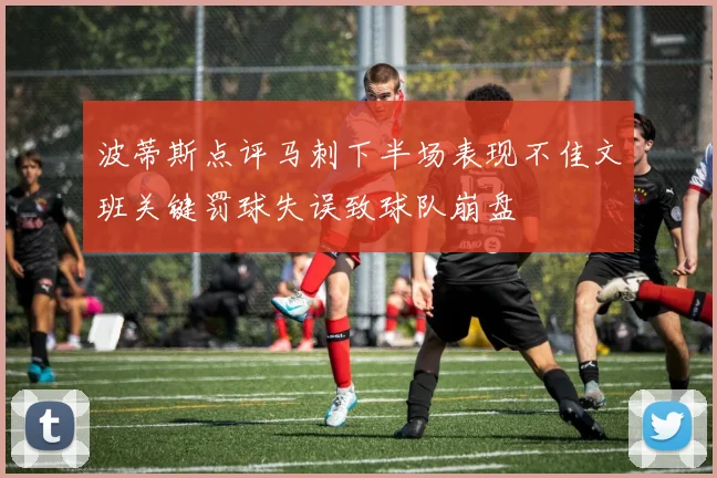 波蒂斯点评马刺下半场表现不佳文班关键罚球失误致球队崩盘