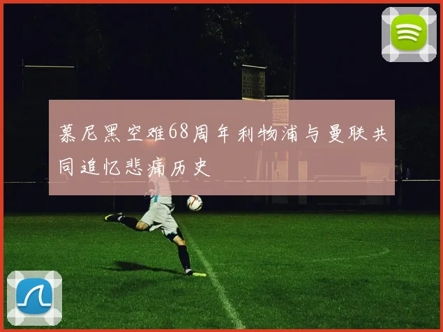 慕尼黑空难68周年利物浦与曼联共同追忆悲痛历史