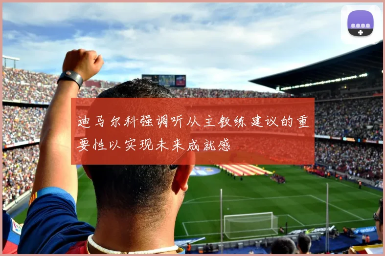 迪马尔科强调听从主教练建议的重要性以实现未来成就感