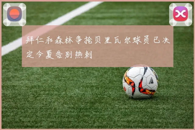 拜仁和森林争抢贝里瓦尔球员已决定今夏告别热刺