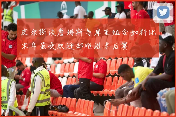 皮尔斯谈詹姆斯与库里组合如科比末年虽受欢迎却难进季后赛