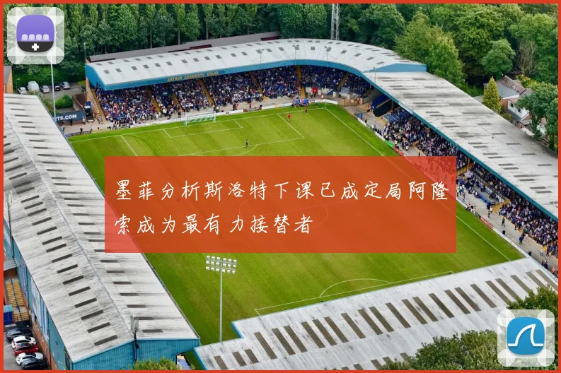 墨菲分析斯洛特下课已成定局阿隆索成为最有力接替者